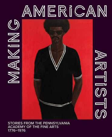 Making American Artists: Stories from the Pennsylvania Academy of Fine Arts, 1776–1976