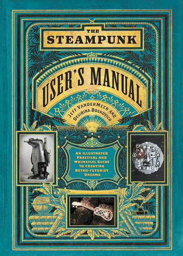 The Steampunk User's Manual: An Illustrated Practical and Whimsical Guide to Creating Retro-futurist Dreams