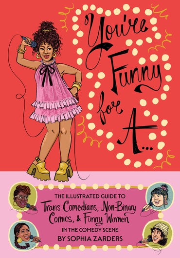 You're Funny For A...: The Illustrated Guide to Trans Comedians, Non-Binary Comics, & Funny Women in the Comedy Scene